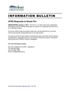 INFORMATION BULLETIN AFRS Responds to House Fire ABBOTSFORD January 1, 2014 – At 5:19 a.m. on New Year’s Day, Abbotsford Fire Rescue Service (AFRS) responded to a report of a residential structure fire at 2771 McCall