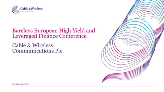 Barclays European High Yield and Leveraged Finance Conference Cable & Wireless Communications Plc  12 September 2013