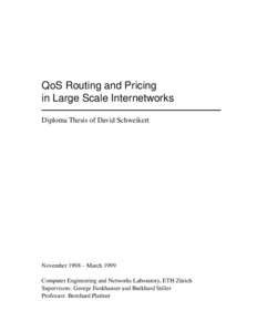 QoS Routing and Pricing in Large Scale Internetworks Diploma Thesis of David Schweikert November 1998 – March 1999 Computer Engineering and Networks Laboratory, ETH Z¨urich