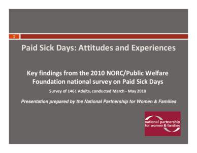 1  Paid Sick Days: Attitudes and Experiences Key findings from the 2010 NORC/Public Welfare Foundation national survey on Paid Sick Days Survey of 1461 Adults, conducted March - May 2010