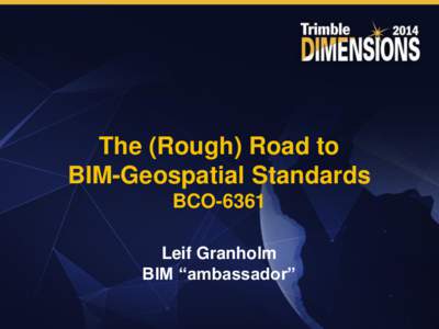 The (Rough) Road to BIM-Geospatial Standards BCO-6361 Leif Granholm BIM “ambassador”