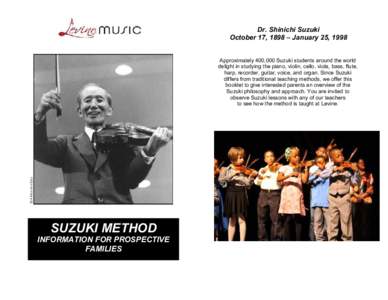 Dr. Shinichi Suzuki October 17, 1898 – January 25, 1998 Approximately 400,000 Suzuki students around the world delight in studying the piano, violin, cello, viola, bass, flute, harp, recorder, guitar, voice, and organ.