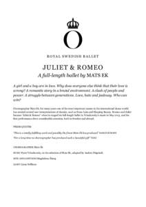 ROYAL SWEDISH BALLET  JULIET & ROMEO A full-length ballet by MATS EK A girl and a boy are in love. Why does everyone else think that their love is wrong? A romantic story in a brutal environment. A clash of people and
