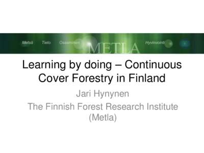 Learning by doing – Continuous Cover Forestry in Finland Jari Hynynen The Finnish Forest Research Institute (Metla)