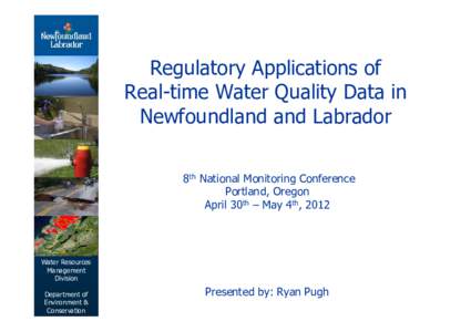 Regulatory Applications of Real-time Water Quality Data in Newfoundland and Labrador 8th National Monitoring Conference Portland, Oregon April 30th – May 4th, 2012