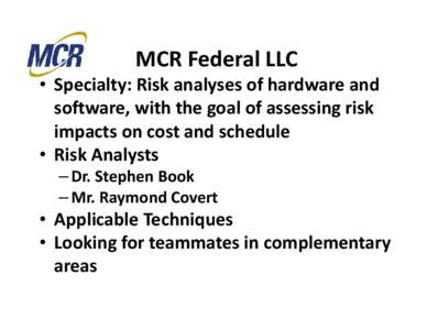 MCR Federal LLC • Specialty: Risk analyses of hardware and  software, with the goal of assessing risk  impacts on cost and schedule  • Risk Analysts – Dr. Stephen Book