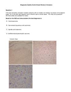 Diagnostic Quality Control Exam Review of Answers  Question 1 A 63-year-old kidney transplant recipient presents with an eroded, non-healing 1cm lesion of his alopecic scalp. An S-100 stain was negative, and a vimentin s