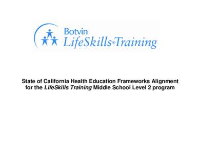 State of California Health Education Frameworks Alignment for the LifeSkills Training Middle School Level 2 program LifeSkills Training Middle School Program Overview LifeSkills Training is a groundbreaking substance ab