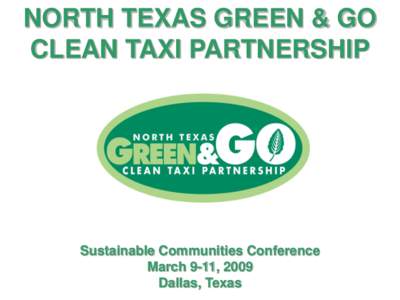 NORTH TEXAS GREEN & GO CLEAN TAXI PARTNERSHIP Sustainable Communities Conference March 9-11, 2009 Dallas, Texas