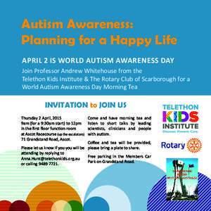 Autism Awareness: Planning for a Happy Life APRIL 2 IS WORLD AUTISM AWARENESS DAY Join Professor Andrew Whitehouse from the Telethon Kids Institute & The Rotary Club of Scarborough for a World Autism Awareness Day Mornin