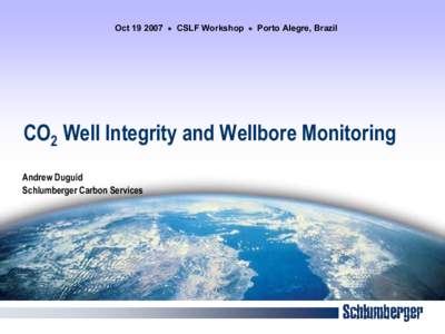 Oct 19 2007 · CSLF Workshop · Porto Alegre, Brazil  CO2 Well Integrity and Wellbore Monitoring Andrew Duguid Schlumberger Carbon Services