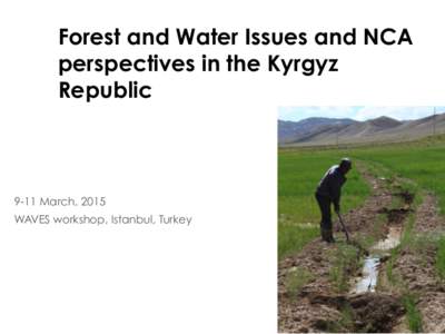 Forest and Water Issues and NCA perspectives in the Kyrgyz Republic 9-11 March, 2015 WAVES workshop, Istanbul, Turkey