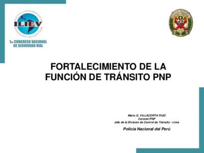 FORTALECIMIENTO DE LA FUNCIÓN DE TRÁNSITO PNP Mario G. VILLACORTA RUIZ Coronel PNP Jefe de la División de Control de Tránsito - Lima