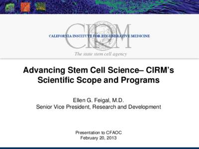 The state stem cell agency  Advancing Stem Cell Science– CIRM’s Scientific Scope and Programs Ellen G. Feigal, M.D. Senior Vice President, Research and Development