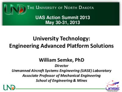 UAS Action Summit 2013 May 30-31, 2013 University Technology: Engineering Advanced Platform Solutions William Semke, PhD