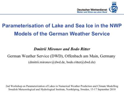 Deutscher Wetterdienst Parameterisation of Lake and Sea Ice in the NWP Models of the German Weather Service Dmitrii Mironov and Bodo Ritter German Weather Service (DWD), Offenbach am Main, Germany (