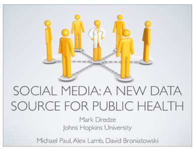 SOCIAL MEDIA: A NEW DATA SOURCE FOR PUBLIC HEALTH Mark Dredze Johns Hopkins University Michael Paul, Alex Lamb, David Broniatowski