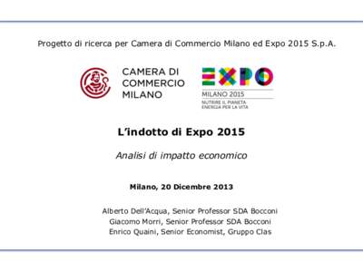 Progetto di ricerca per Camera di Commercio Milano ed Expo 2015 S.p.A.  L’indotto di Expo 2015 Analisi di impatto economico Milano, 20 Dicembre 2013 Alberto Dell’Acqua, Senior Professor SDA Bocconi