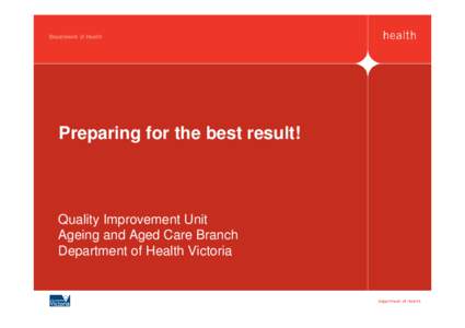 Preparing for the best result!  Quality Improvement Unit Ageing and Aged Care Branch Department of Health Victoria