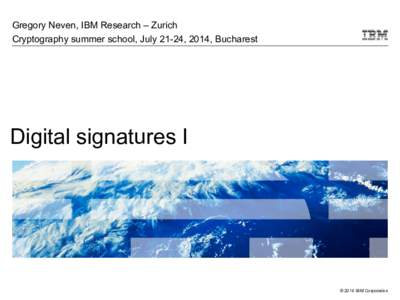 Gregory Neven, IBM Research – Zurich Cryptography summer school, July 21-24, 2014, Bucharest Digital signatures I  © 2014 IBM Corporation