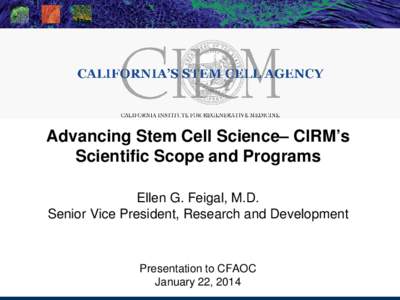 Advancing Stem Cell Science– CIRM’s Scientific Scope and Programs Ellen G. Feigal, M.D. Senior Vice President, Research and Development  Presentation to CFAOC