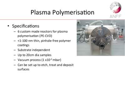 Plasma	
  Polymerisa,on	
   •  Speciﬁca,ons	
   –  6	
  custom	
  made	
  reactors	
  for	
  plasma	
   polymerisa,on	
  (PE-­‐CVD)	
   –  <1-­‐100	
  nm	
  thin,	
  pinhole-­‐free	
 