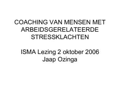COACHING VAN MENSEN MET ARBEIDSGERELATEERDE STRESSKLACHTEN ISMA Lezing 2 oktober 2006 Jaap Ozinga