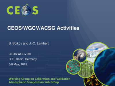 CEOS/WGCV/ACSG Activities B. Bojkov and J.-C. Lambert CEOS WGCV-39 DLR, Berlin, Germany 5-8 May, 2015