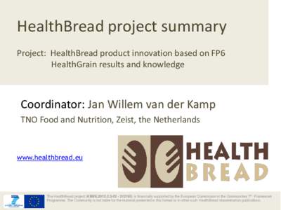 HealthBread project summary Project: HealthBread product innovation based on FP6 HealthGrain results and knowledge Coordinator: Jan Willem van der Kamp TNO Food and Nutrition, Zeist, the Netherlands