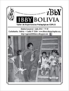 IBBY BOLIVIA Taller de Experiencias Pedagógicas-CEPLIJ Boletín Semestral • Julio 2014 • Nº 69 Cochabamba - Bolivia • Casilla Nº 5240 • www.librarythuruchapitas.org http://appstatebiblioteca.blogspot.com