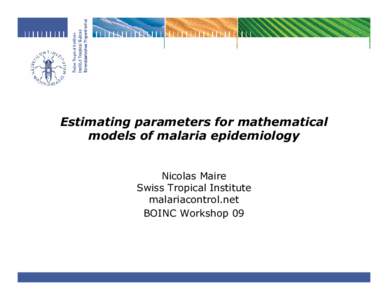 Estimating parameters for mathematical models of malaria epidemiology Nicolas Maire Swiss Tropical Institute malariacontrol.net BOINC Workshop 09