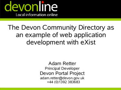 The Devon Community Directory as an example of web application development with eXist Adam Retter Principal Developer