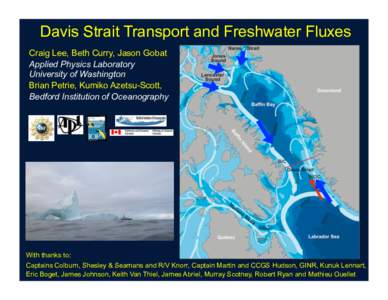 Davis Strait Transport and Freshwater Fluxes Craig Lee, Beth Curry, Jason Gobat Applied Physics Laboratory University of Washington Brian Petrie, Kumiko Azetsu-Scott, Bedford Institution of Oceanography