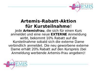 Artemis-Rabatt-Aktion für Kursteilnahme! Jede Artemisfrau, die sich für einen Kurs anmeldet und eine neue EXTERNE Anmeldung wirbt, bekommt 10% Rabatt auf die Kursteilnahme sobald sich die externe Dame