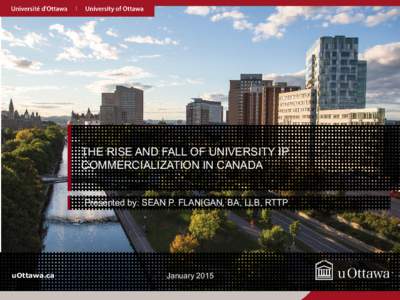 THE RISE AND FALL OF UNIVERSITY IP COMMERCIALIZATION IN CANADA Presented by: SEAN P. FLANIGAN, BA, LLB, RTTP uOttawa.ca