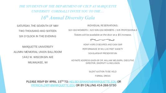 THE STUDENTS OF THE DEPARTMENT OF CECP AT MARQUETTE UNIVERSITY CORDIALLY INVITE YOU TO THE…. 16th Annual Diversity Gala SATURDAY, THE SEVENTH OF MAY  INDIVIDUAL RESERVATIONS: