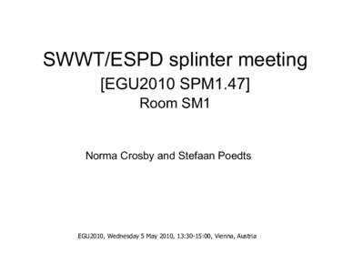 SWWT/ESPD splinter meeting [EGU2010 SPM1.47] Room SM1 Norma Crosby and Stefaan Poedts