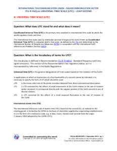 INTERNATIONAL TELECOMMUNICATION UNION – RADIOCOMMUNICATION SECTOR  ITU-R FAQ on UNIVERSAL TIME SCALE (UTC) – LEAP SECOND A: UNIVERSAL TIME SCALE (UTC)  Question: What does UTC stand for and what does it mean?