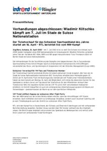 Pressemitteilung  Verhandlungen abgeschlossen: Wladimir Klitschko kämpft am 7. Juli im Stade de Suisse Nationalstadion Der Ticketverkauf für das Schweizer Sportspektakel des Jahres
