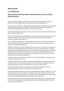 MEDIA RELEASE 17 OCTOBER 2014 Major parties present their alcohol and drug policies in lead-up to 2014 Victorian Election Election candidates will today reveal how their parties will tackle Victoria’s alcohol and drug 