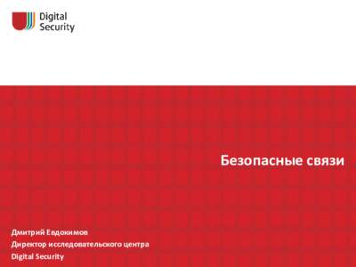 Безопасные связи  Дмитрий Евдокимов Директор исследовательского центра Digital Security