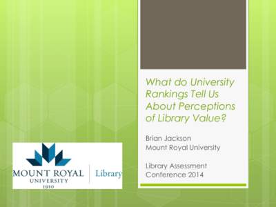 What do University Rankings Tell Us About Perceptions of Library Value? Brian Jackson Mount Royal University