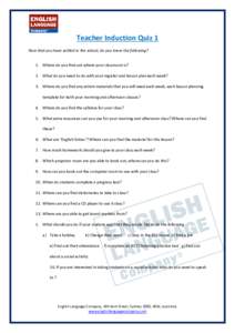 Teacher Induction Quiz 1 Now that you have settled in the school, do you know the following? 1. Where do you find out where your classroom is? 2. What do you need to do with your register and lesson plan each week? 3. Wh