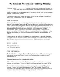 Workaholics Anonymous First Step Meeting “Welcome to the _______________ meeting of Workaholics Anonymous. My name is __________ (first name) and I’m a workaholic and your present Chairman of this group. Will all tho