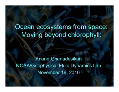 Ocean ecosystems from space: Moving beyond chlorophyll: Anand Gnanadesikan NOAA/Geophysical Fluid Dynamics Lab November 16, 2010