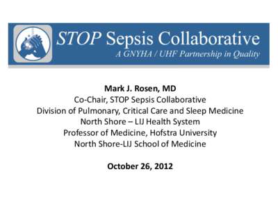 Mark J. Rosen, MD Co-Chair, STOP Sepsis Collaborative Division of Pulmonary, Critical Care and Sleep Medicine North Shore – LIJ Health System Professor of Medicine, Hofstra University North Shore-LIJ School of Medicine