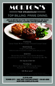 Top Billing. Prime Dining. Join us before or after the performance and enjoy Morton’s special 3-course Theater Dinner Menu First Course: Caesar Salad, Morton’s Salad, Chopped Spinach Salad