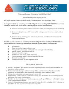 Understanding and Helping the Suicidal Individual BE AWARE OF THE WARNING SIGNS Are you or someone you love at risk of suicide? Get the facts and take appropriate action. Get help immediately by contacting a mental healt