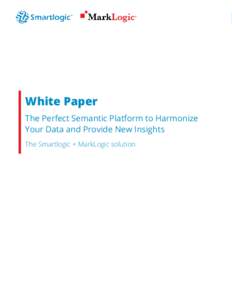 WHITE PAPER  White Paper The Perfect Semantic Platform to Harmonize Your Data and Provide New Insights The Smartlogic + MarkLogic solution