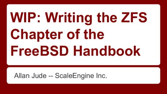 WIP: Writing the ZFS Chapter of the FreeBSD Handbook Allan Jude -- ScaleEngine Inc.  Introductions